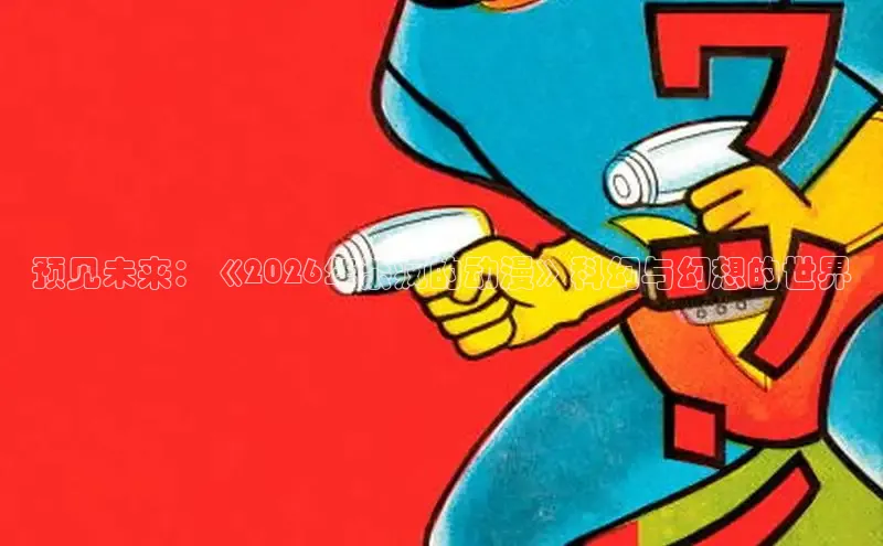 预见未来：《2026年杀疯的动漫》科幻与幻想的世界